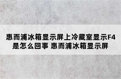 惠而浦冰箱显示屏上冷藏室显示F4是怎么回事 惠而浦冰箱显示屏